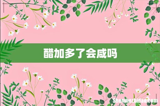 醋加多了会咸吗