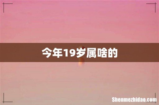 今年19岁属啥的