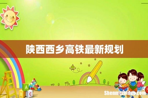 陕西西乡高铁最新规划