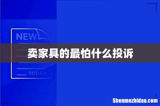 卖家具的最怕什么投诉