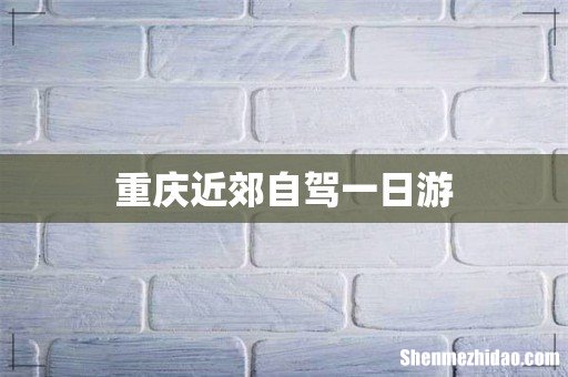 重庆近郊自驾一日游