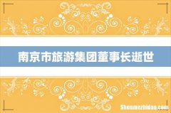 南京市旅游集团董事长逝世