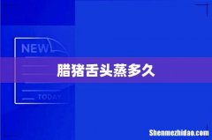 腊猪舌头蒸多久