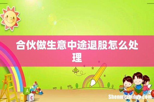 合伙做生意中途退股怎么处理