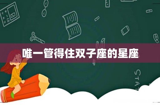 唯一管得住双子座的星座