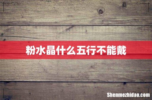 粉水晶什么五行不能戴