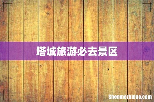 塔城旅游必去景区