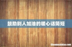 鼓励别人加油的暖心话简短