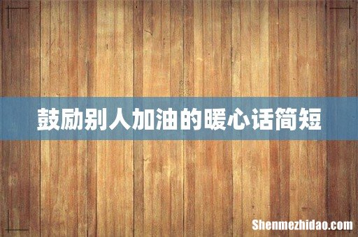 鼓励别人加油的暖心话简短
