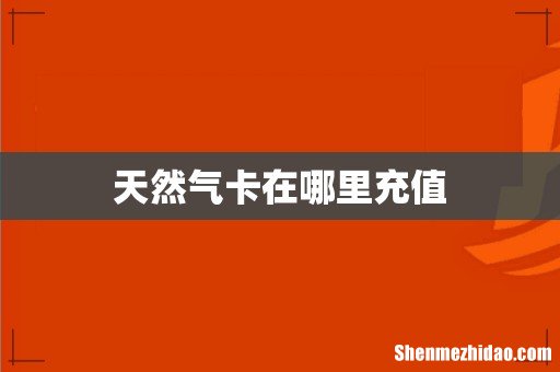天然气卡在哪里充值