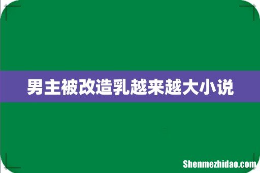 男主被改造乳越来越大小说