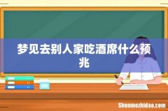 梦见去别人家吃酒席什么预兆