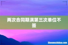 两次合同期满第三次单位不签
