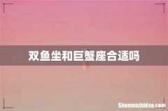 双鱼坐和巨蟹座合适吗
