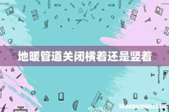 地暖管道关闭横着还是竖着