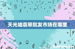 天光墟翡翠批发市场在哪里