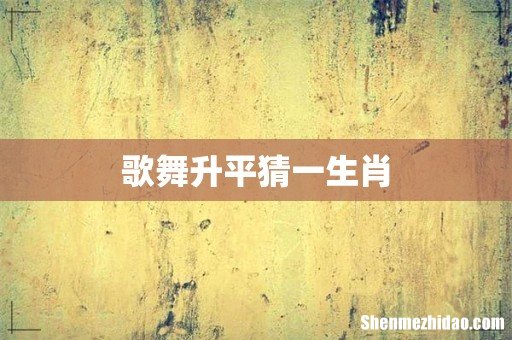 歌舞升平猜一生肖