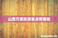 山西万荣旅游景点有哪些