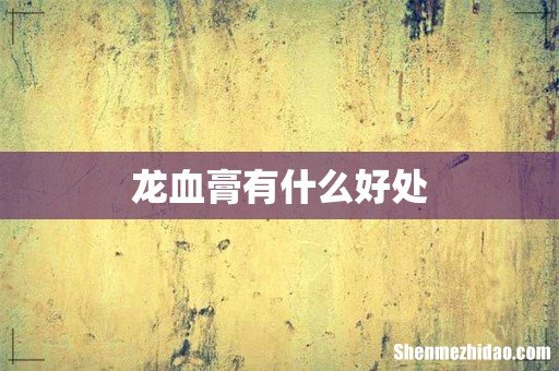 龙血膏有什么好处