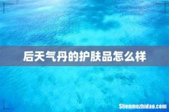 后天气丹的护肤品怎么样