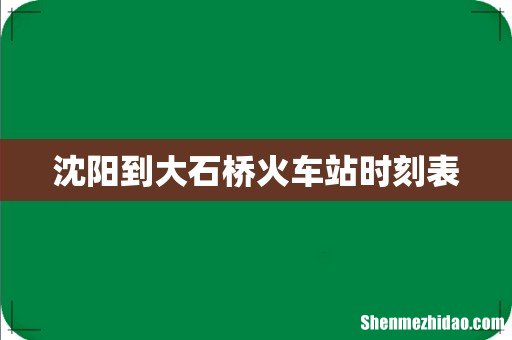 沈阳到大石桥火车站时刻表