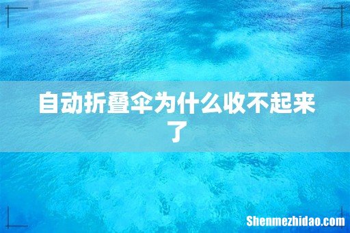 自动折叠伞为什么收不起来了