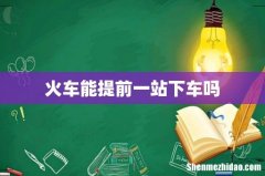 火车能提前一站下车吗