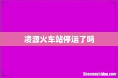 凌源火车站停运了吗