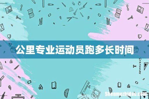 公里专业运动员跑多长时间