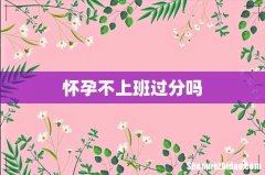 怀孕不上班过分吗