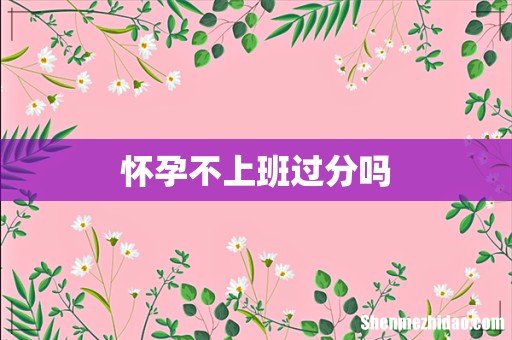 怀孕不上班过分吗