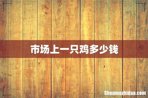 市场上一只鸡多少钱