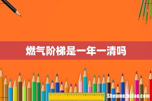 燃气阶梯是一年一清吗