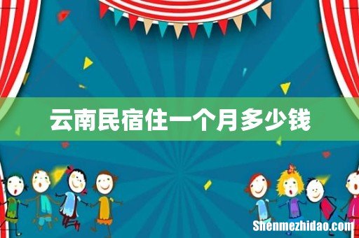 云南民宿住一个月多少钱