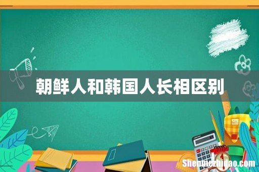 朝鲜人和韩国人长相区别
