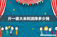 斤一袋大米利润挣多少钱