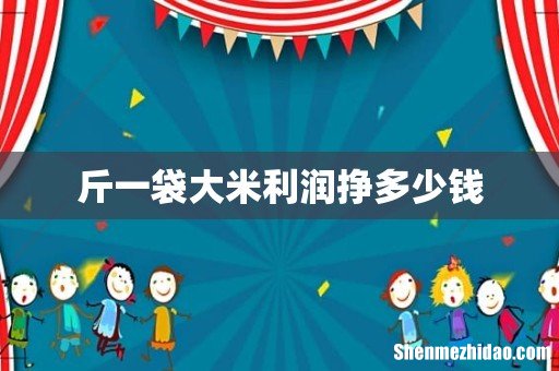 斤一袋大米利润挣多少钱