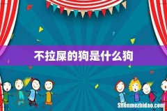不拉屎的狗是什么狗