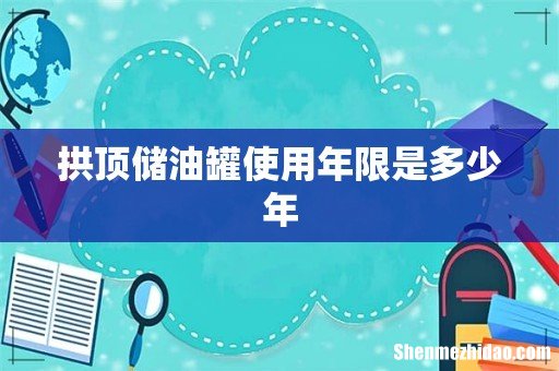 拱顶储油罐使用年限是多少年