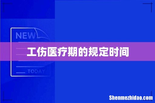 工伤医疗期的规定时间