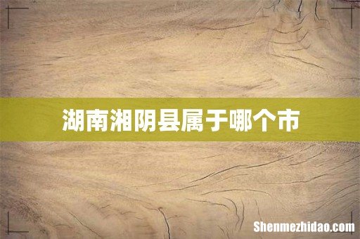 湖南湘阴县属于哪个市