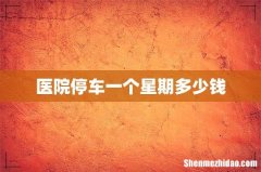 医院停车一个星期多少钱