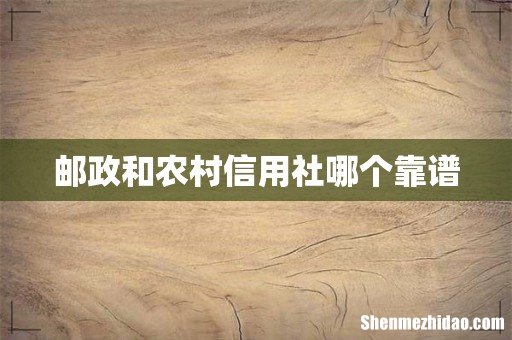 邮政和农村信用社哪个靠谱