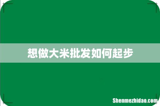 想做大米批发如何起步