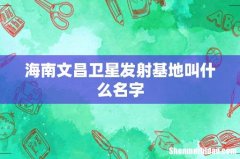 海南文昌卫星发射基地叫什么名字