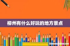 柳州有什么好玩的地方景点