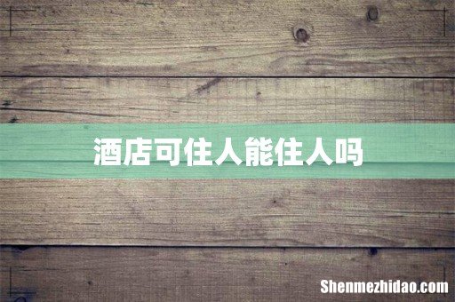酒店可住人能住人吗