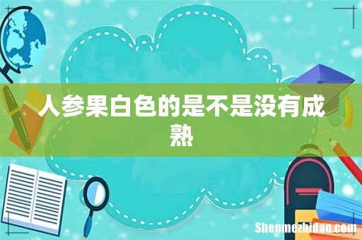 人参果白色的是不是没有成熟