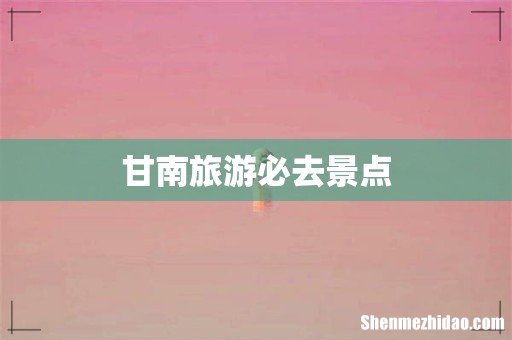 甘南旅游必去景点