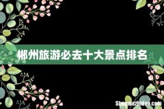 郴州旅游必去十大景点排名